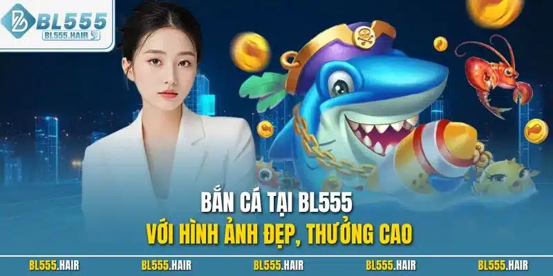 Bắn cá tại BL555 với hình ảnh đẹp, thưởng cao