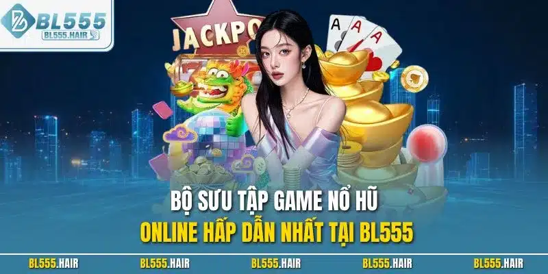 Bộ sưu tập game nổ hũ online hấp dẫn nhất tại BL555