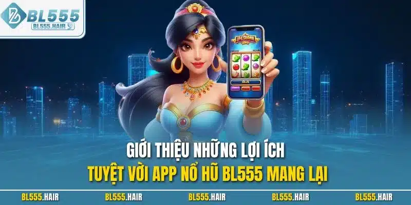 Giới thiệu những lợi ích tuyệt vời app nổ hũ BL555 mang lại