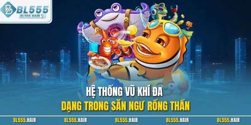 Hệ thống vũ khí đa dạng trong săn ngư rồng thần