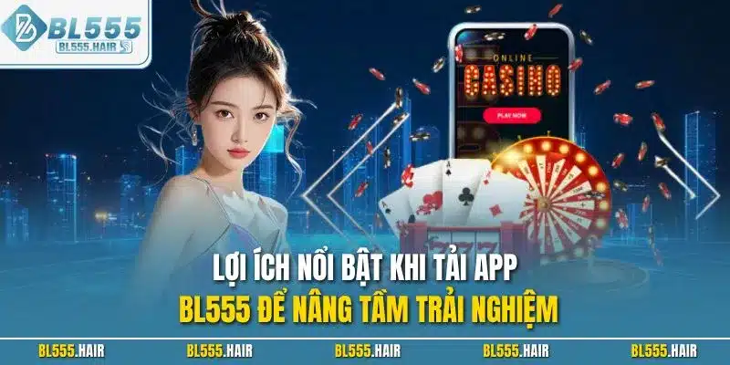 Lợi ích nổi bật khi tải app BL555 để nâng tầm trải nghiệm