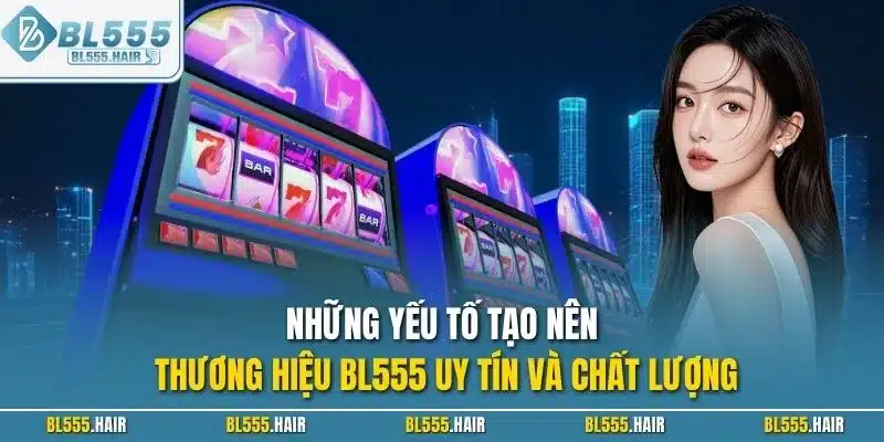 Những yếu tố tạo nên thương hiệu BL555 uy tín và chất lượng